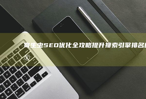 寄生虫SEO优化全攻略：提升搜索引擎排名的实用教程