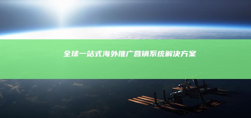 全球一站式海外推广营销系统解决方案