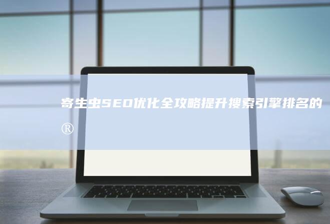 寄生虫SEO优化全攻略：提升搜索引擎排名的实用教程